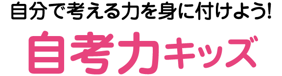 自分で考える力を身に付けよう！「自考力キッズ」