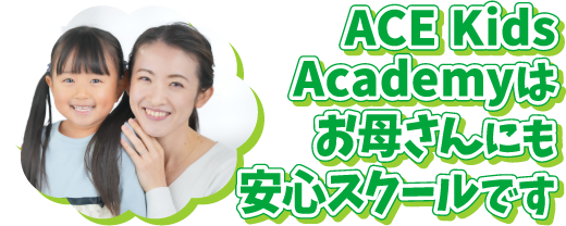ACE Kids Academyはお母さんにも安心スクールです