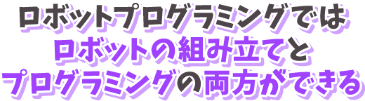 ロボットプログラミングではロボットの組み立てとプログラミングの両方ができる