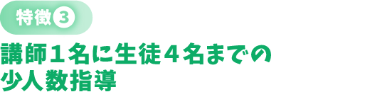〈特徴❸〉講師１名に生徒４名までの少人数指導