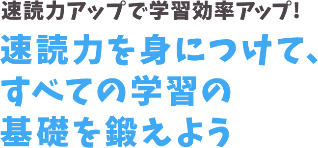 速読力アップで学習効率アップ!速読力を身につけて、すべての学習の基礎を鍛えよう