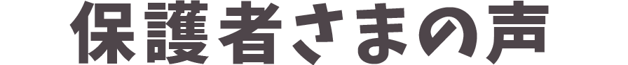 保護者さまの声